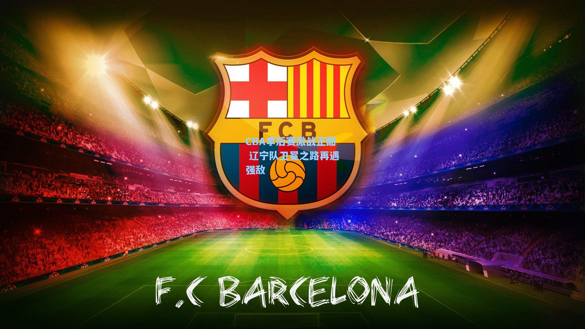 CBA季后赛激战正酣 辽宁队卫冕之路再遇强敌