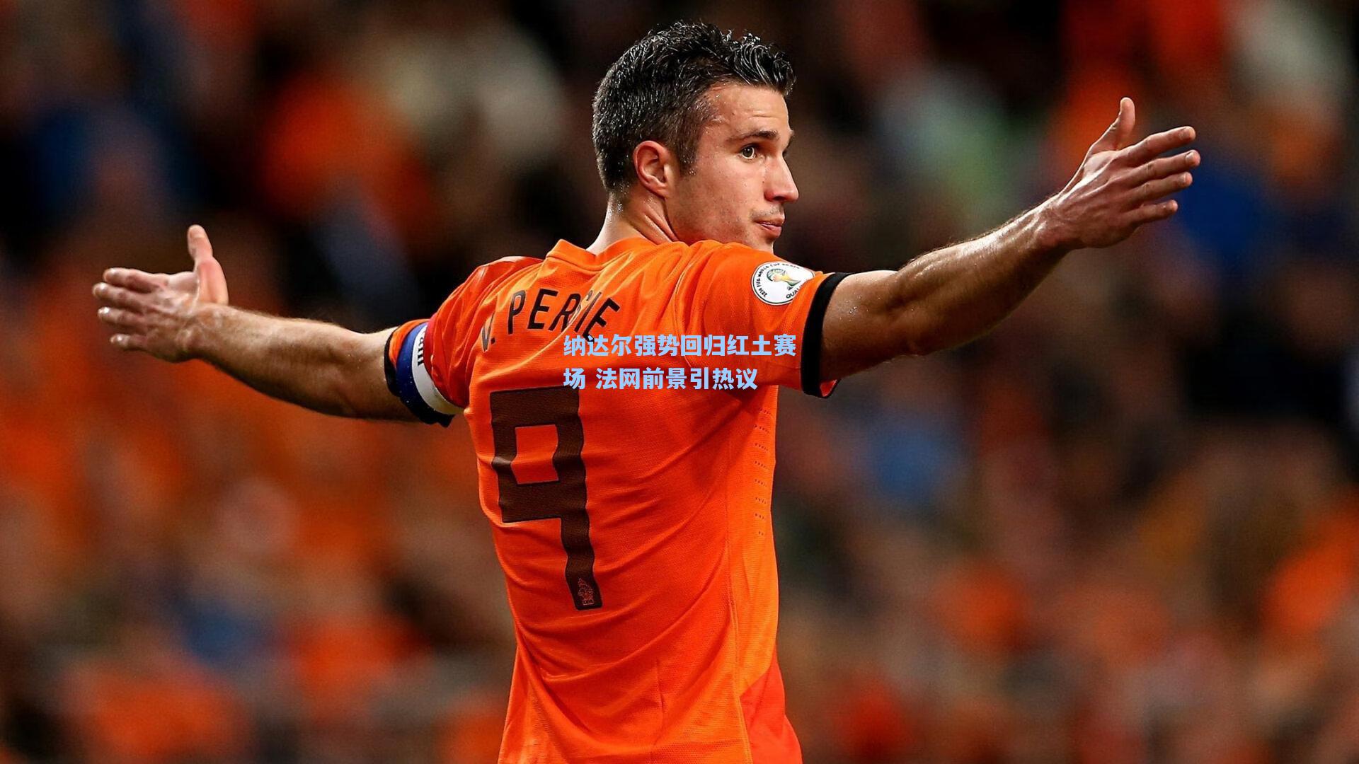 纳达尔强势回归红土赛场 法网前景引热议