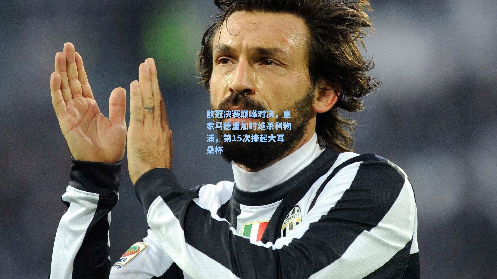 欧冠决赛巅峰对决,皇家马德里加时绝杀利物浦,第15次捧起大耳朵杯