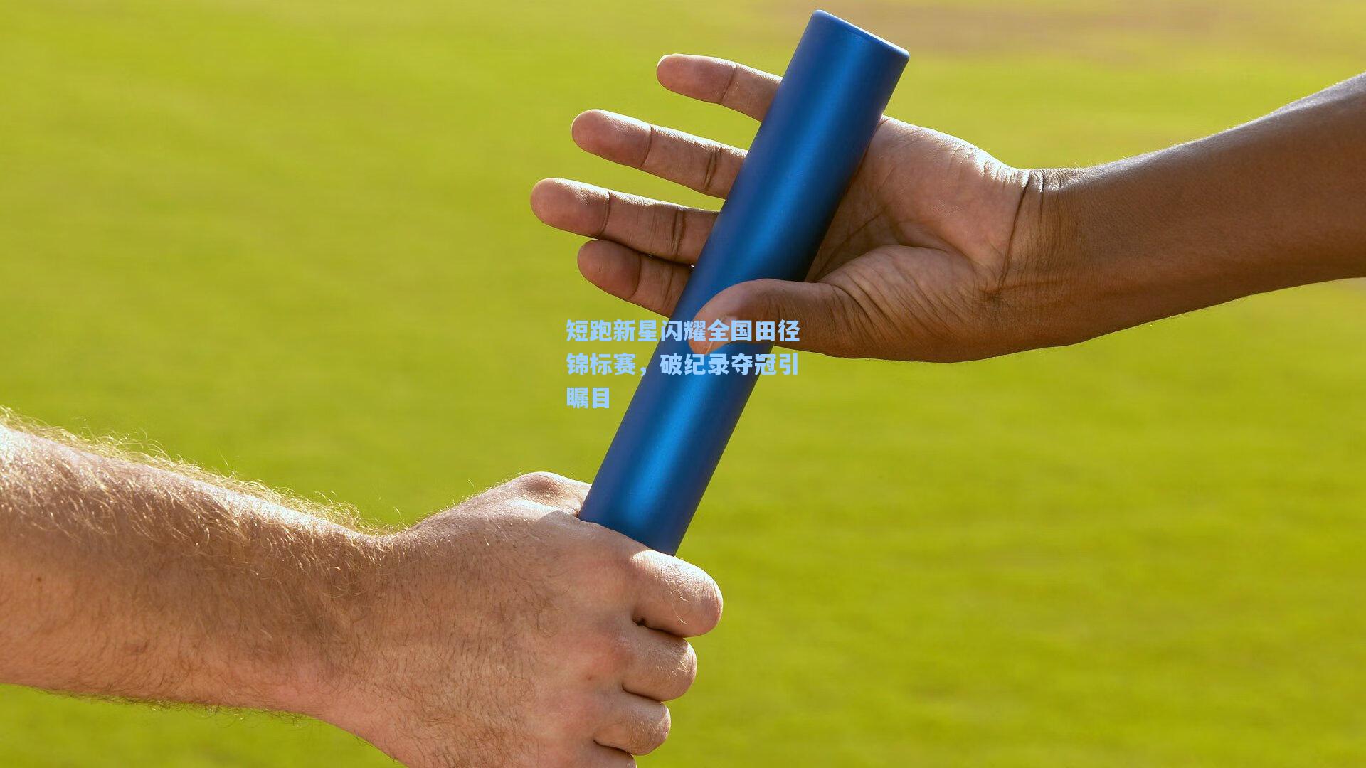 短跑新星闪耀全国田径锦标赛,破纪录夺冠引瞩目