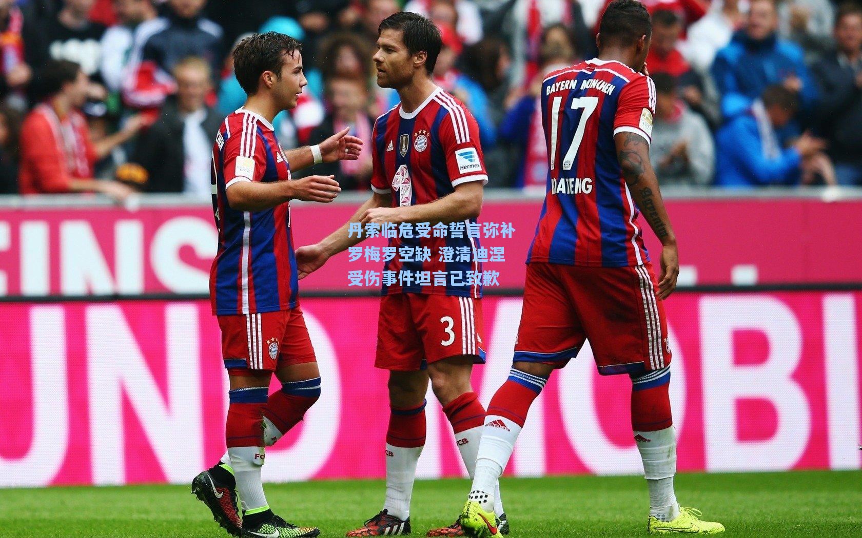 丹索临危受命誓言弥补罗梅罗空缺 澄清迪涅受伤事件坦言已致歉