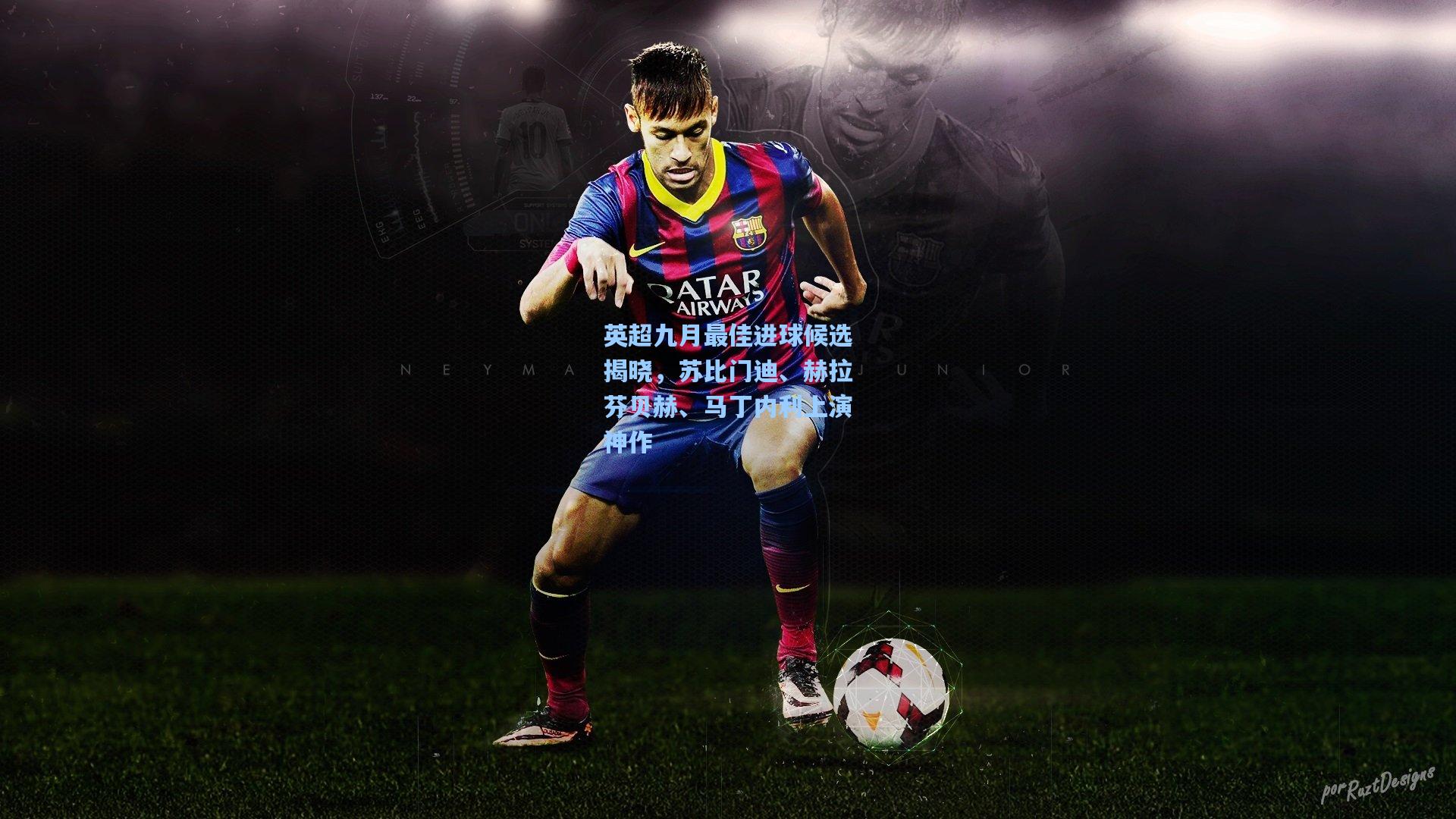 英超九月最佳进球候选揭晓，苏比门迪、赫拉芬贝赫、马丁内利上演神作